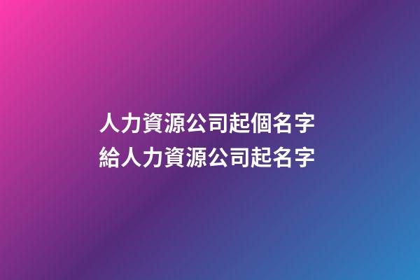人力資源公司起個名字 給人力資源公司起名字-第1張-公司起名-玄機派